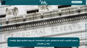 أسعار الفائدة تتجه للانخفاض خلال الاجتماعات الأربعة المقبلة وفق توقعات جيه بي مورجان